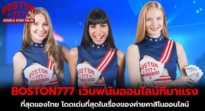 BOSTON777 เว็บพนันออนไลน์ที่มาแรงที่สุดของไทย โดดเด่นที่สุดในเรื่องของค่ายคาสิโนออนไลน์