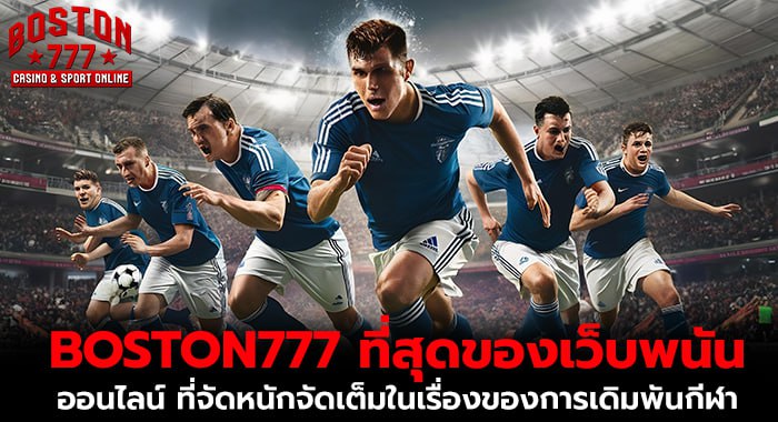 BOSTON777 ที่สุดของเว็บพนันออนไลน์ ที่จัดหนักจัดเต็มในเรื่องของการเดิมพันกีฬา